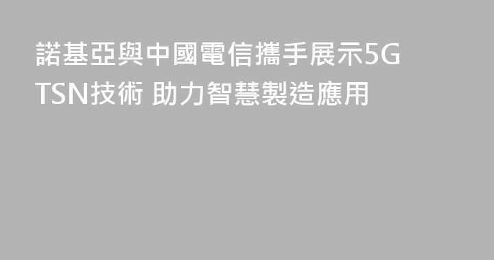 諾基亞與中國電信攜手展示5G TSN技術 助力智慧製造應用