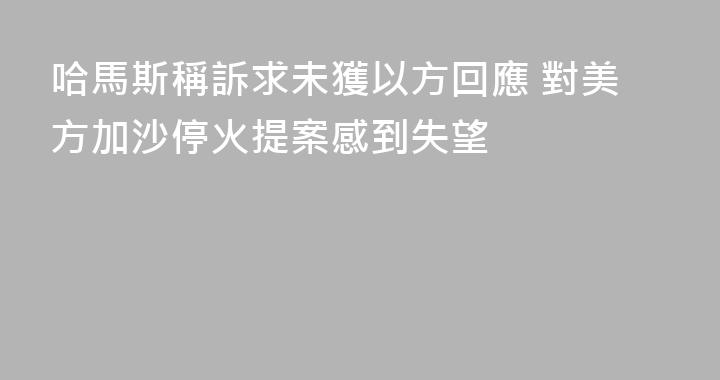 哈馬斯稱訴求未獲以方回應 對美方加沙停火提案感到失望
