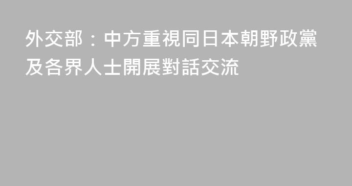 外交部：中方重視同日本朝野政黨及各界人士開展對話交流