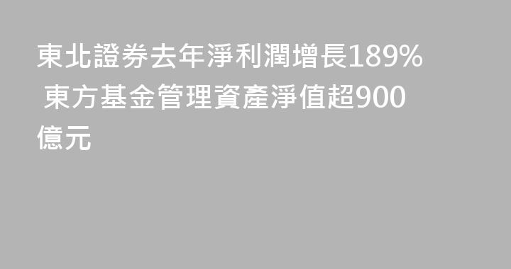 東北證券去年淨利潤增長189% 東方基金管理資產淨值超900億元