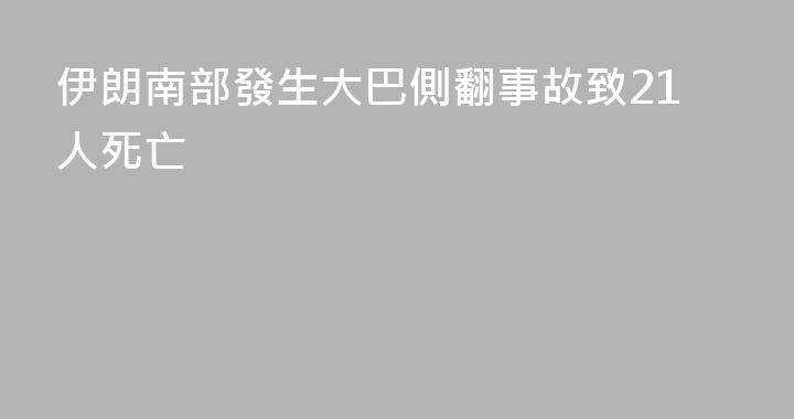 伊朗南部發生大巴側翻事故致21人死亡