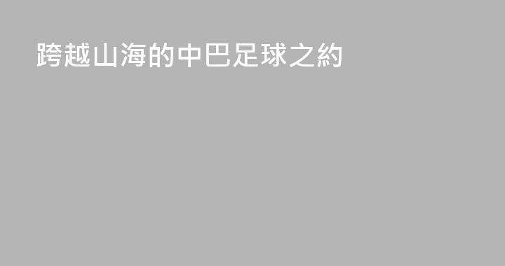 跨越山海的中巴足球之約