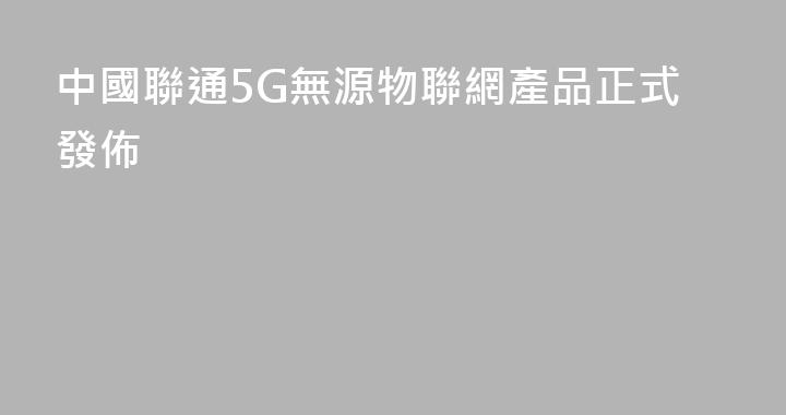 中國聯通5G無源物聯網產品正式發佈