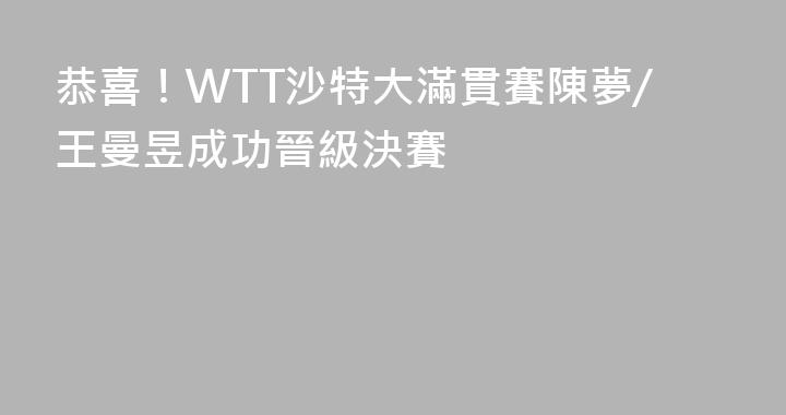 恭喜！WTT沙特大滿貫賽陳夢/王曼昱成功晉級決賽