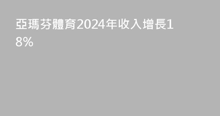亞瑪芬體育2024年收入增長18%