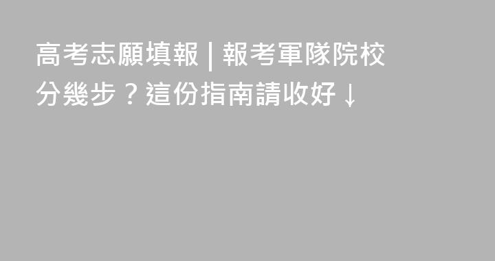 高考志願填報 | 報考軍隊院校分幾步？這份指南請收好↓