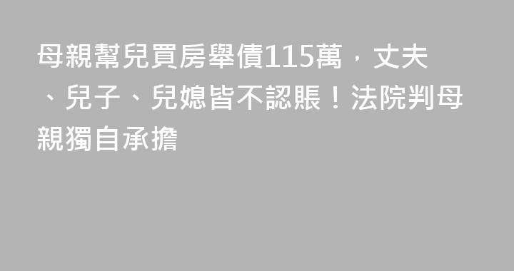 母親幫兒買房舉債115萬，丈夫、兒子、兒媳皆不認賬！法院判母親獨自承擔