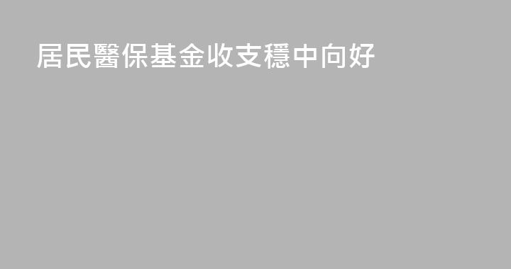 居民醫保基金收支穩中向好