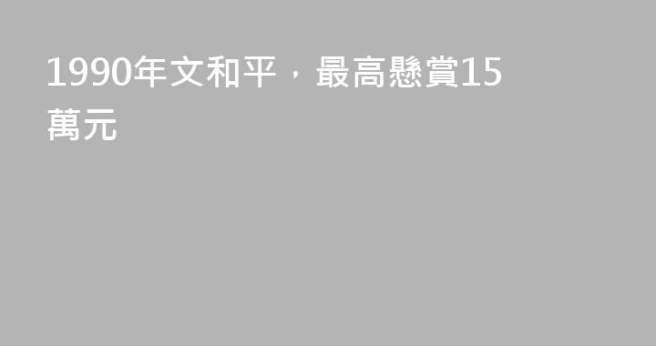 1990年文和平，最高懸賞15萬元