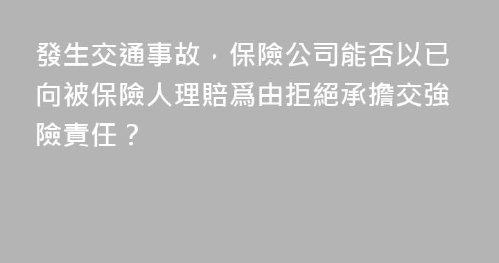 發生交通事故，保險公司能否以已向被保險人理賠爲由拒絕承擔交強險責任？