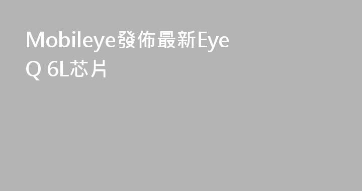 Mobileye發佈最新EyeQ 6L芯片