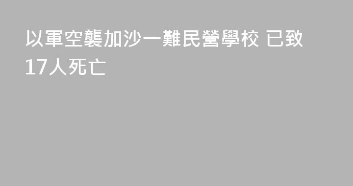 以軍空襲加沙一難民營學校 已致17人死亡