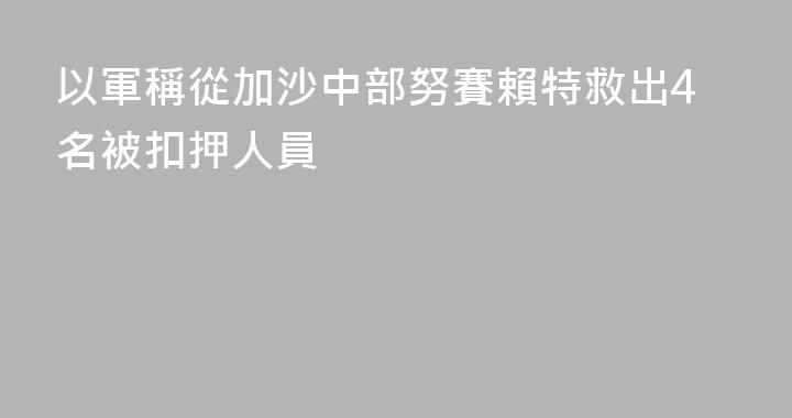 以軍稱從加沙中部努賽賴特救出4名被扣押人員