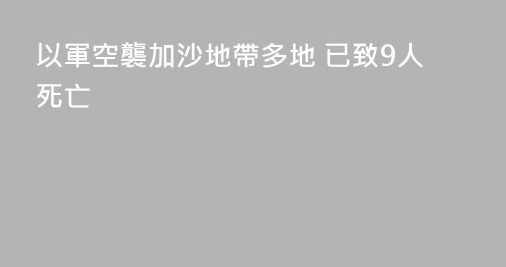 以軍空襲加沙地帶多地 已致9人死亡