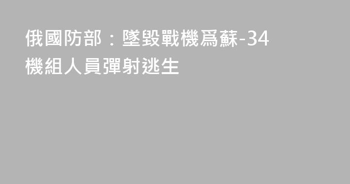 俄國防部：墜毀戰機爲蘇-34 機組人員彈射逃生