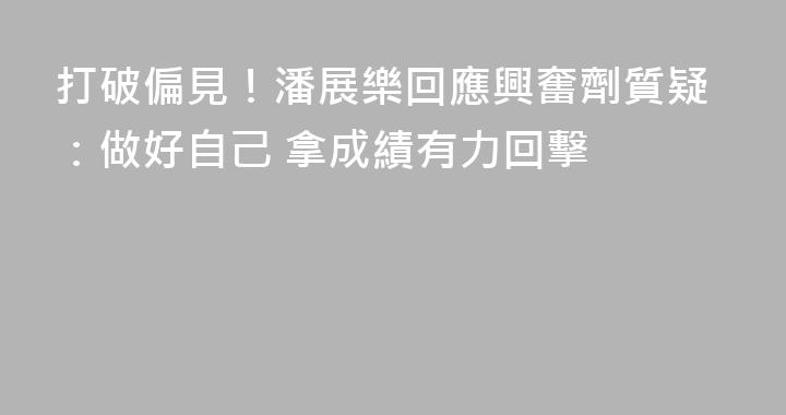 打破偏見！潘展樂回應興奮劑質疑：做好自己 拿成績有力回擊