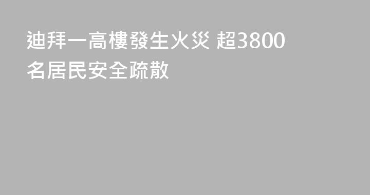 迪拜一高樓發生火災 超3800名居民安全疏散