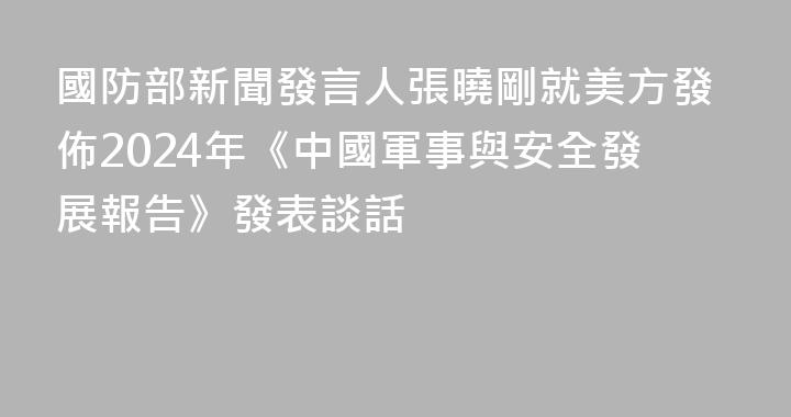 國防部新聞發言人張曉剛就美方發佈2024年《中國軍事與安全發展報告》發表談話