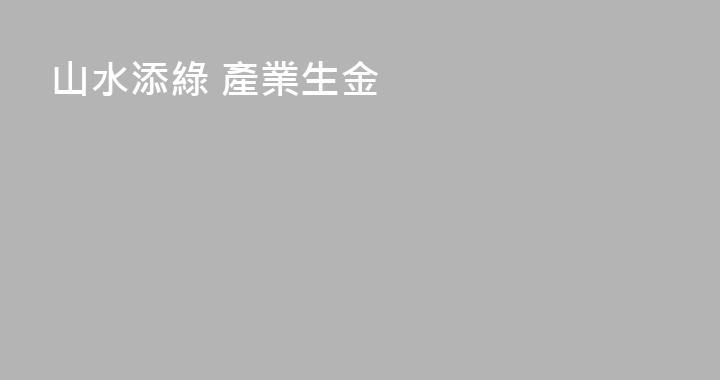 山水添綠 產業生金