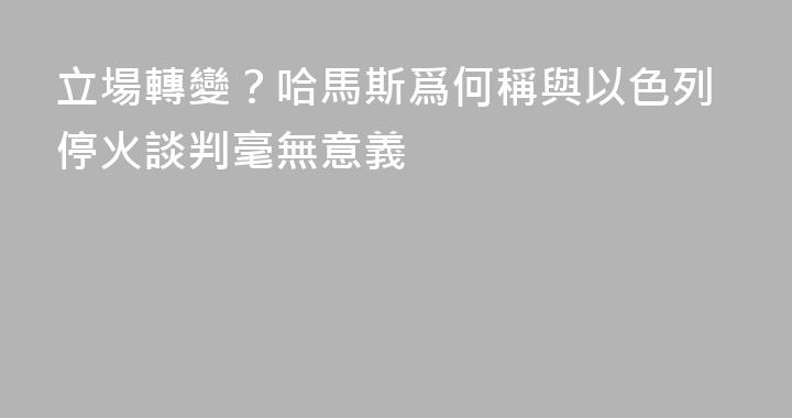 立場轉變？哈馬斯爲何稱與以色列停火談判毫無意義