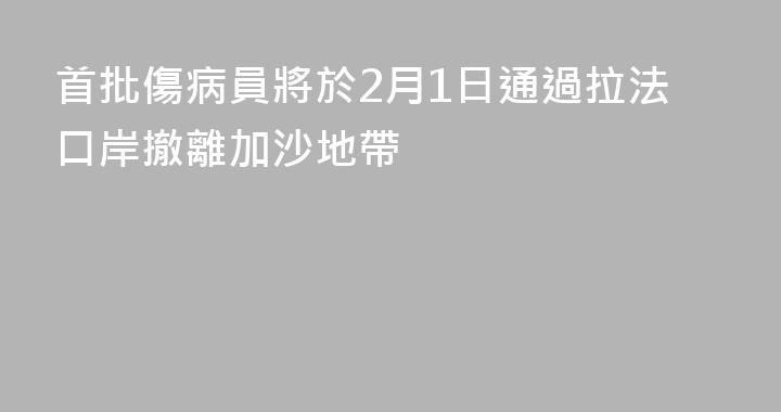 首批傷病員將於2月1日通過拉法口岸撤離加沙地帶