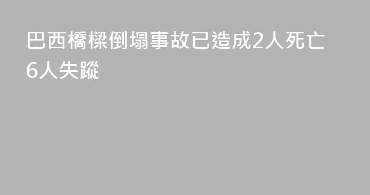 巴西橋樑倒塌事故已造成2人死亡6人失蹤