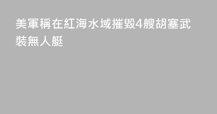 美軍稱在紅海水域摧毀4艘胡塞武裝無人艇