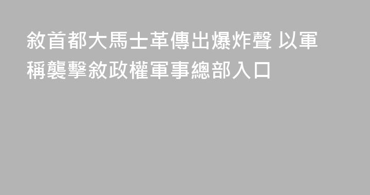 敘首都大馬士革傳出爆炸聲 以軍稱襲擊敘政權軍事總部入口