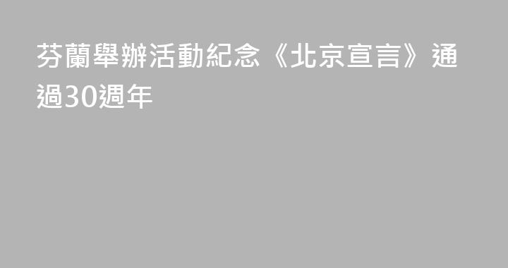 芬蘭舉辦活動紀念《北京宣言》通過30週年