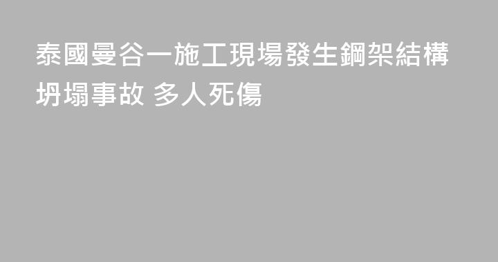 泰國曼谷一施工現場發生鋼架結構坍塌事故 多人死傷