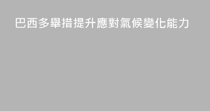 巴西多舉措提升應對氣候變化能力