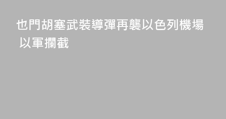 也門胡塞武裝導彈再襲以色列機場 以軍攔截