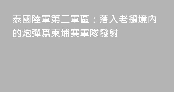 泰國陸軍第二軍區：落入老撾境內的炮彈爲柬埔寨軍隊發射