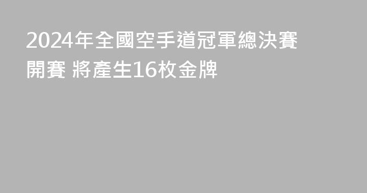 2024年全國空手道冠軍總決賽開賽 將產生16枚金牌