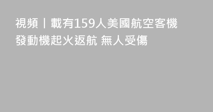 視頻丨載有159人美國航空客機發動機起火返航 無人受傷