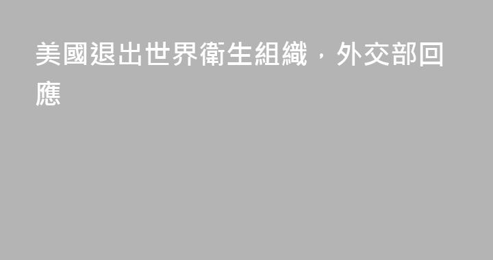 美國退出世界衛生組織，外交部回應