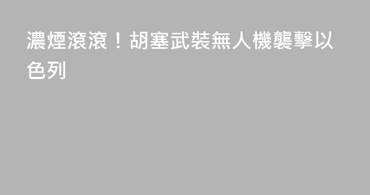 濃煙滾滾！胡塞武裝無人機襲擊以色列
