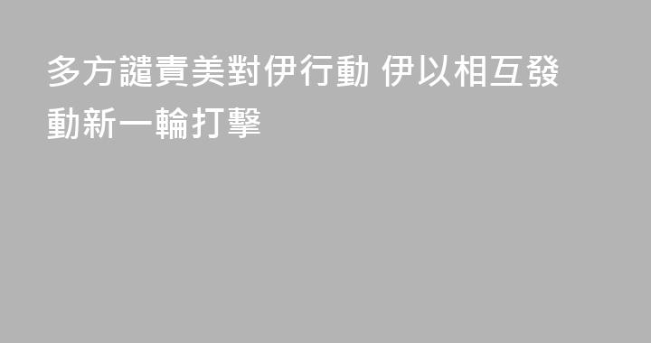 多方譴責美對伊行動 伊以相互發動新一輪打擊