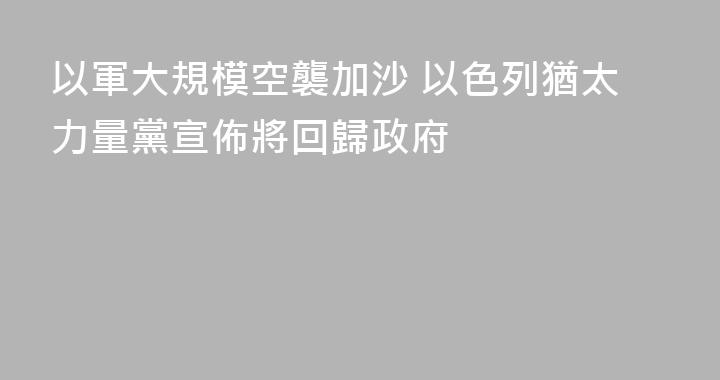 以軍大規模空襲加沙 以色列猶太力量黨宣佈將回歸政府