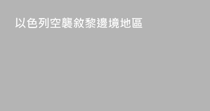 以色列空襲敘黎邊境地區