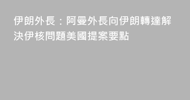 伊朗外長：阿曼外長向伊朗轉達解決伊核問題美國提案要點
