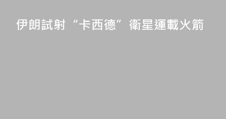 伊朗試射“卡西德”衛星運載火箭