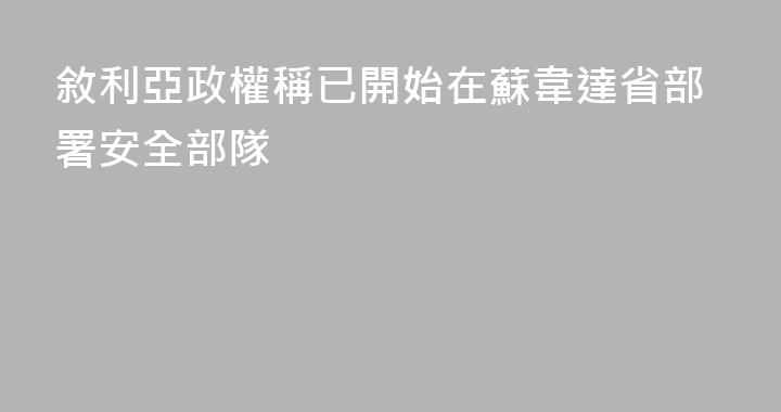 敘利亞政權稱已開始在蘇韋達省部署安全部隊