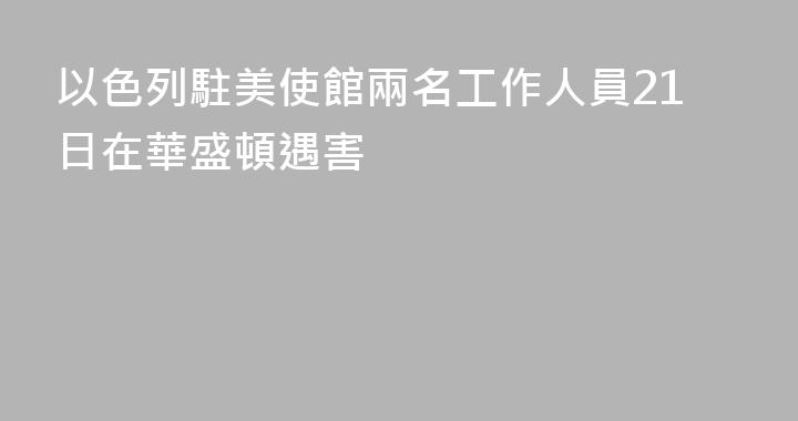 以色列駐美使館兩名工作人員21日在華盛頓遇害