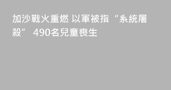 加沙戰火重燃 以軍被指“系統屠殺” 490名兒童喪生