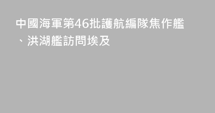 中國海軍第46批護航編隊焦作艦、洪湖艦訪問埃及
