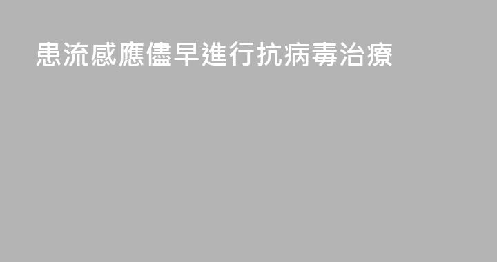 患流感應儘早進行抗病毒治療