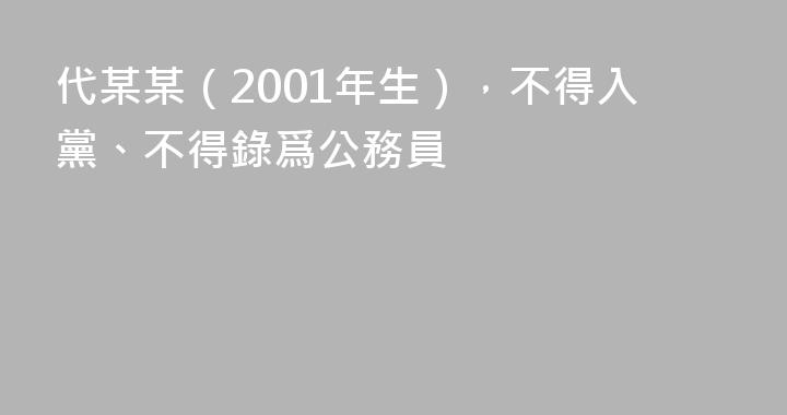 代某某（2001年生），不得入黨、不得錄爲公務員