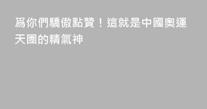 爲你們驕傲點贊！這就是中國奧運天團的精氣神