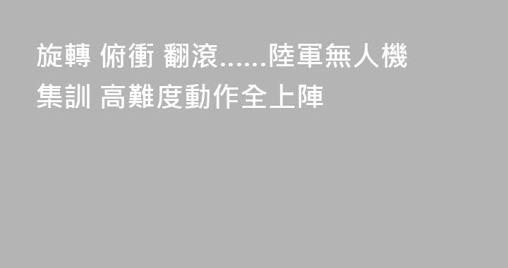 旋轉 俯衝 翻滾……陸軍無人機集訓 高難度動作全上陣